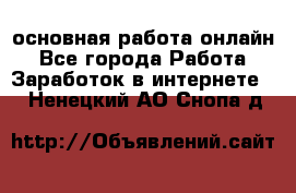 основная работа онлайн - Все города Работа » Заработок в интернете   . Ненецкий АО,Снопа д.